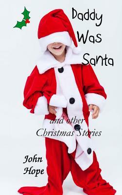 Daddy Was Santa and Other Christmas Stories by John Hope