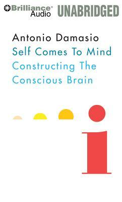 Self Comes to Mind: Constructing the Conscious Brain by Antonio Damasio