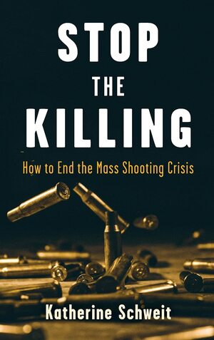 Stop the Killing: How to End the Mass Shooting Crisis by Katherine Schweit