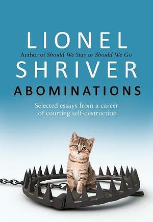 Abominations: Selected Essays from a Career of Courting Self-Destruction by Lionel Shriver