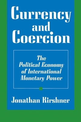 Currency and Coercion: The Political Economy of International Monetary Power by Jonathan Kirshner