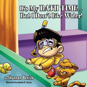 It's My Bath Time...But I Don't Like Water! by Shannon Benish