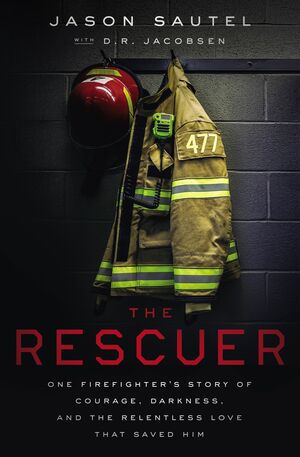 The Rescuer: One Firefighter's Story of Courage, Darkness, and the Relentless Love That Saved Him by Jason Sautel, D R Jacobsen