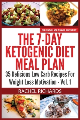 The 7-Day Ketogenic Diet Meal Plan: 35 Delicious Low Carb Recipes For Weight Loss Motivation - Volume 1 by Rachel Richards