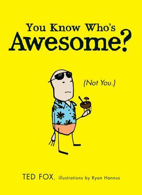 You Know Who's Awesome?: (not You.) by Ted Fox