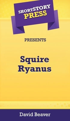 Short Story Press Presents Squire Ryanus by David Beaver