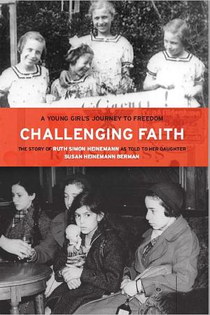 Challenging Faith: A Young Girl's Journey to Freedom: The Story of Ruth Simon Heinemann as told to her daughter Susan Heinemann Berman by Susan Heinemann Berman, Ruth Simon Heinemann