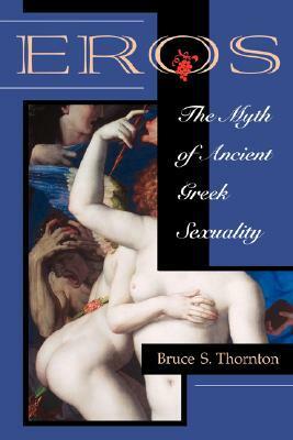 Eros: The Myth of Ancient Greek Sexuality by Bruce S. Thornton