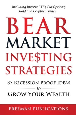 Bear Market Investing Strategies: 37 Recession-Proof Ideas to Grow Your Wealth Including Inverse ETFs, Put Options, Gold & Cryptocurrency by Freeman Publications