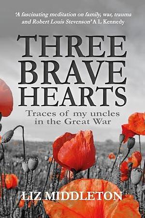 Three Brave Hearts: Traces of my uncles in the Great War by Liz Middleton, Liz Middleton