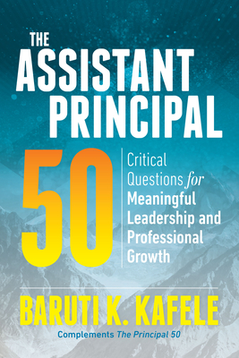 The Assistant Principal 50: Critical Questions for Meaningful Leadership and Professional Growth by Baruti K. Kafele