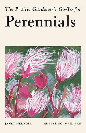 The Prairie Gardener's Go-To for Perennials  by Sheryl Normandeau, Janet Melrose