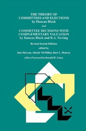 The Theory of Committees and Elections by Duncan Black and Committee Decisions with Complementary Valuation by Duncan Black and R.A. Newing by R. A. Newing, Burt Monroe, Alistair McMillan, Duncan Black, Iain McLean