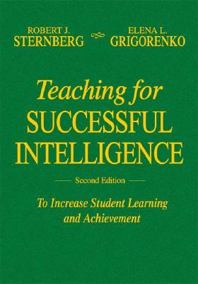 Teaching for Successful Intelligence: To Increase Student Learning and Achievement by Robert J. Sternberg, Elena L. Grigorenko