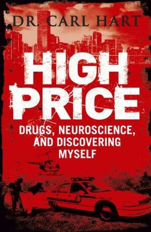 High Price: Drugs, Neuroscience, and Discovering Myself by Carl L. Hart