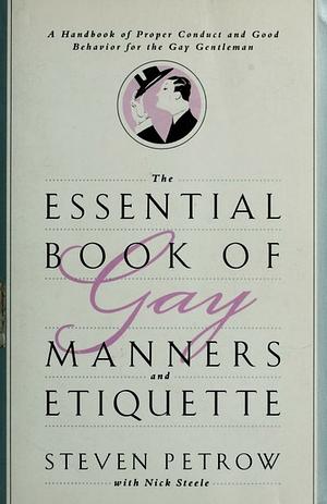 The Essential Book of Gay Manners and Etiquette: A Handbook of Proper Conduct and Good Behavior for the Gay Gentleman by Steven Petrow, Nick Steele
