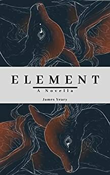 ELEMENT: A Novella by James Yeary