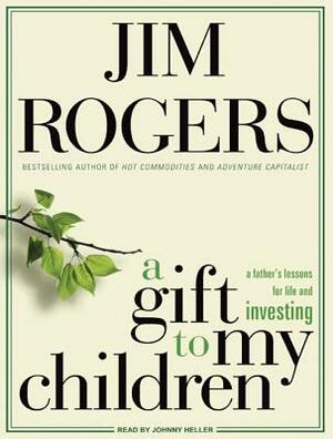 A Gift to My Children: A Father's Lessons for Life and Investing by Jim Rogers