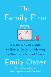 The Family Firm: A Data-Driven Guide to Better Decision Making in the Early School Years by Emily Oster