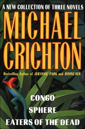 A New Collection of Three Complete Novels: Congo / Sphere / Eaters of the Dead by Michael Crichton