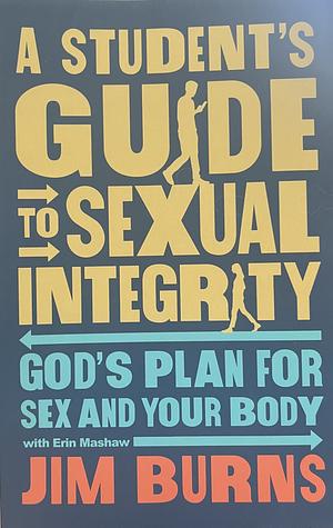 A Student's Guide to Sexual Integrity: God's Plan for Sex and Your Body by Erin Mashaw, Jim Burns