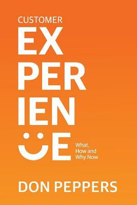 Customer Experience: What, How and Why Now by Don Peppers