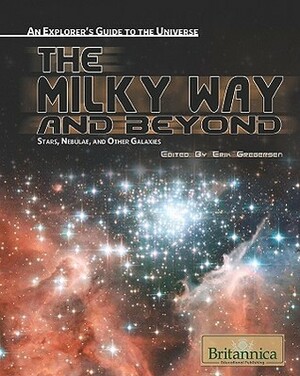 The Milky Way And Beyond: Stars, Nebulae, And Other Galaxies (An Explorer's Guide To The Universe) by Erik Gregersen
