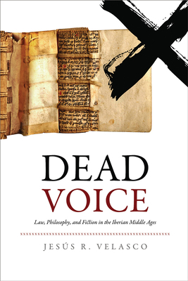 Dead Voice: Law, Philosophy, and Fiction in the Iberian Middle Ages by Jesús R. Velasco