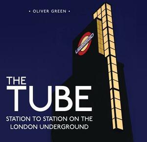 The Tube: Station to Station on the London Underground by Oliver Green