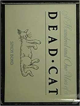 A Hundred And One Uses Of A Dead Cat by Simon Bond