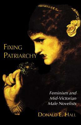 Fixing Patriarchy: Feminism and Mid-Victorian Male Novelists by D. Hall