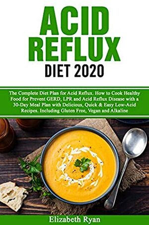 Acid Reflux Diet 2020: The Complete Diet Plan. How to Cook Healthy Food for Prevent GERD, LPR and Reflux Disease with a 30-Day Meal Plan with Delicious, Quick Low-Acid Recipes. Including Gluten Free by Elizabeth Ryan