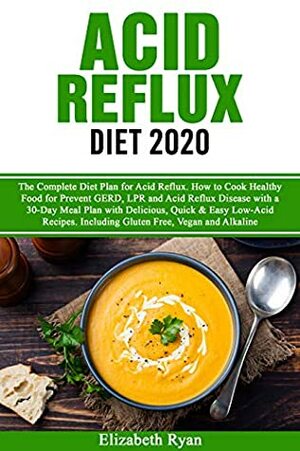 Acid Reflux Diet 2020: The Complete Diet Plan. How to Cook Healthy Food for Prevent GERD, LPR and Reflux Disease with a 30-Day Meal Plan with Delicious, Quick Low-Acid Recipes. Including Gluten Free by Elizabeth Ryan