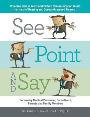 See, Point, and Say: Common Phrase Word and Picture Communication Guide for Hard-Of-Hearing and Speech-Impaired Persons by Curtis Smith