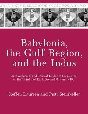 Babylonia, the Gulf Region, and the Indus: Archaeological and Textual Evidence for Contact in the Third and Early Second Millennia B.C. by Piotr Steinkeller, Steffen Laursen