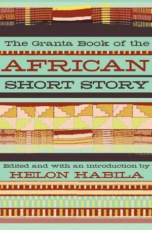 The Granta Book of the African Short Story by Helon Habila