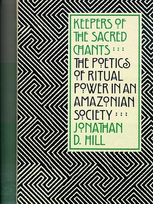 Keepers of the Sacred Chants: The Poetics of Ritual Power in an Amazonian Society by Jonathan D. Hill
