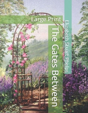 The Gates Between: Large Print by Elizabeth Stuart Phelps