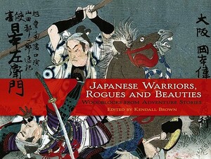 Japanese Warriors, Rogues and Beauties: Woodblocks from Adventure Stories by 