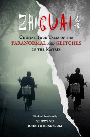 Zhiguai: Chinese True Tales of the Paranormal and Glitches in the Matrix by Yi Izzy Yu