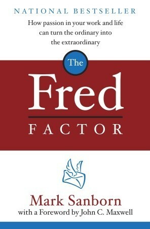 The Fred Factor: How passion in your work and life can turn the ordinary into the extraordinary by Mark Sanborn