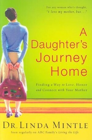 A Daughter's Journey Home: Finding a Way to Love, Honor, and Connect with Your Mother by Linda Mintle