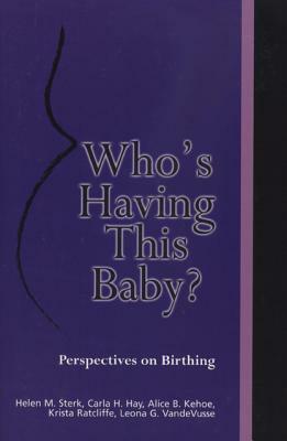 Who's Having This Baby: Perspectives on Birthing by Carla H. Hay, Alice B. Kehoe, Helen M. Sterk