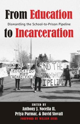 From Education to Incarceration: Dismantling the School-To-Prison Pipeline by Anthony J. Nocella II, David Stovall, Priya Parmar