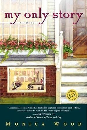 My Only Story: A Novel by Monica Wood, Monica Wood