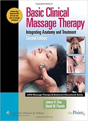 Basic Clinical Massage Therapy by James H. Clay, David M. Pounds