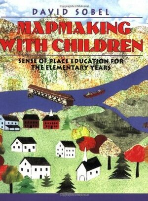 Mapmaking with Children: Sense of Place Education for the Elementary Years by David Sobel, William Varner