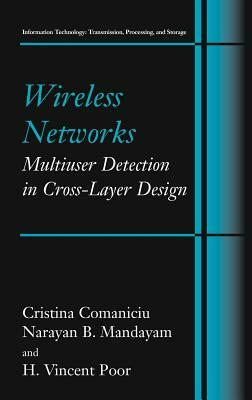 Wireless Networks: Multiuser Detection in Cross-Layer Design by Christina Comaniciu, H. Vincent Poor, Narayan B. Mandayam