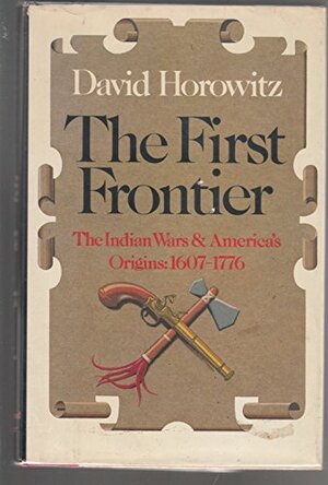 The First Frontier: The Indian Wars and America's Origins, 1607-1776 by David Horowitz