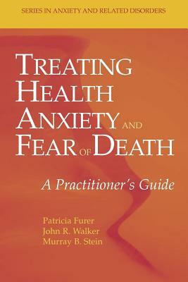 Treating Health Anxiety and Fear of Death: A Practitioner's Guide by Patricia Furer, Murray B. Stein, John R. Walker